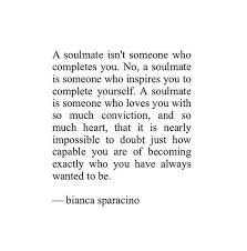 See all related lists ». A Soulmate Isn T Someone Who Completes You No A Soulmate Is Someone Who Inspires You To Complete Yourself Bianca Sparacino Taimi Ke Tau Talanoa