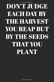 Don T Judge Each Day By The Harvest You Reap But By The Seeds That You Plant Lined Notebook Journal Inspirational Gifts Quote Dot Grid Design For Everyday Use Large