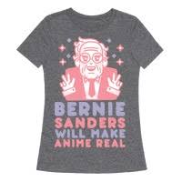 The bern's campaign in a nutshell. Bernie Sanders Will Make Anime Real T Shirts Lookhuman