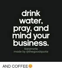 Life imposes things on you that you can't control, but you still have the choice of how you're going to a group of people swim in a pool overlooking the water in acapulco, mexico. Drink Water Pray And Mind Your Business Christian Business Quotes Water Quotes Mind Your Own Business Quotes