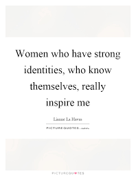 Women Who Have Strong Identities Who Know Themselves Really Picture Quotes