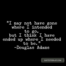 I May Not Have Gone Where I Intended To Go But I Think Douglas Adams Quotable Quotes Douglas Adams Senior Quotes