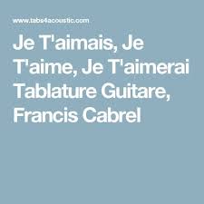 Je t'aimais, je t'aime, je t'aimerai tab. Je T Aimais Je T Aime Je T Aimerai Tablature Guitare Francis Cabrel Tablature Guitare Guitare Tablature