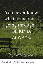 This world kindness day let those around you know how much you care. You Never Know What Someone Is Going Through Be Kind Always Pencom Lovewideopencom Be Kind 3 It S That Simple Meme On Awwmemes Com