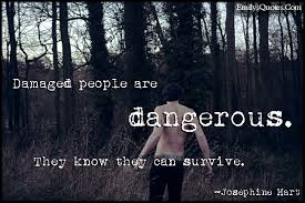 Damaged people are dangerous. They know they can survive | Popular ... via Relatably.com