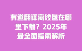 有道翻译离线包在哪里下载？2025年最全面指南解析- 有道翻译- 最新版下载- 网易有道翻译官网有道翻译– 最新版下载– 网易有道翻译官网