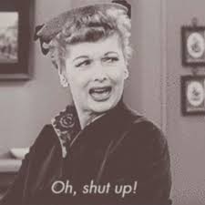 Oh Shut Up I Love Lucy Love Lucy Funny Love