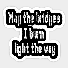 1.5m ratings 277k ratings see, that's what the app is perfect for. May The Bridges I Burn Light The Way May The Bridges I Burn Light The Way Sticker Teepublic