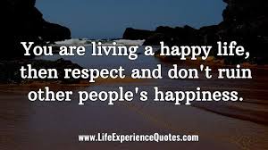You Are Living A Happy Life Then Respect And Don T Ruin Other People S Happiness Life Experience Quotes Experience Quotes Happy Life
