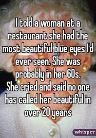 I Told A Woman At A Restaurant She Had The Most Beautiful Blue Eyes I D Ever Seen She Was Probably In Her 60s She Cr Whisper Quotes Sweet Stories Cute Quotes