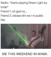 The best memes from instagram, facebook, vine, and twitter about lorde meme. Radio Starts Playing Green Light By Lorde Friend 1 Oh God No Friend 2 Please Dnt Werin Public Me Me This Weekend In Miami Lorde Meme On Me Me