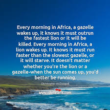 Every morning in africa, a gazelle wakes up. Every Morning In Africa A Gazelle Wakes Up It Knows It Must Idlehearts