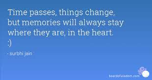 Time Passes Things Change But Memories Will Always Stay Where They Are In The Heart Positive Quotes For Life Time Passing Time Quotes