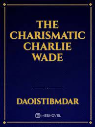 If this novel is yours, please let us share this. The Charismatic Charlie Wade By Daoistibmdar Full Book Limited Free Webnovel Official
