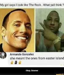 My Girl Says I Look Like The Rock What Yall Think Armando Gonzalez She Meant The Ones From Easter Island A 4 Okay Boomer Ifunny Funny Relatable Memes Haha Funny Funny Memes
