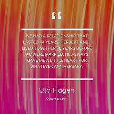 Top 20 quotes of uta hagen: We Had A Relationship That Lasted Uta Hagen About Anniversary