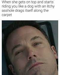 Dopl3r Com Memes When She Gets On Top And Starts Riding You Like A Dog With An Itchy Asshole Drags Itself Along The Carpet