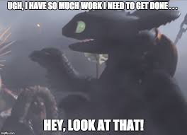 Ugh I Have So Much Work I Need To Get Done Hey Look At That Image Tagged In How T How Train Your Dragon How To Train