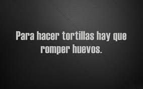 Para Hacer Tortillas Hay Que Romper Huevos