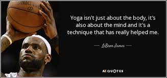 Maybe you would like to learn more about one of these? Lebron James Quote Yoga Isn T Just About The Body It S Also About The