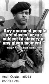A selection of the best black panther quotes, from the movie and comics, for when you need inspiration, clarity, wisdom, or just a good long laugh. Any Unarmed People Are Slaves Or Are Subject To Slavery At Any Given Moment Huey P Newton Black Panther Party And I Quote 5083 Andiquote Meme On Me Me