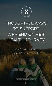 Good health is a journey. 8 Thoughtful Ways To Support A Friend On Her Health Journey