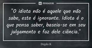 O Idiota Nao E Aquele Que Nao Duplo K
