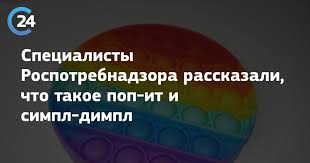 Насколько оправдан такой спрос — заинтересовался роспотребнадзор россии. Specialisty Rospotrebnadzora Rasskazali Chto Takoe Pop It I Simpl Dimpl Saratov 24