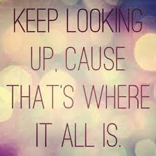 Keep Looking Up Cause That S Where It All Is Wise Words Quotes Feel Good Quotes I Feel Good Quotes