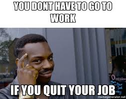 You Dont Have To Go To Work If You Quit Your Job Roll Safe Hungover Meme Generator