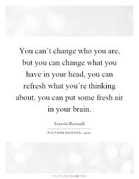 You Can T Change Who You Are But You Can Change What You Have Picture Quotes