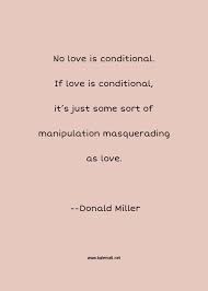 If you dont love somebody, it gets annoying if they tell. Donald Miller Quote No Love Is Conditional If Love Is Conditional It S Just Some Sort Of Manipulation Masquerading As Love Love Is Quotes