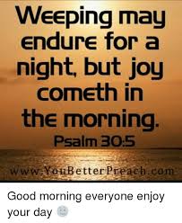 For his anger is but for a moment, his favor is for life; Weeping May Endure For A Night But Joy Cometh In The Morning Psalm 305 W Www Youb Etter Preach Com Good Morning Everyone Enjoy Your Day Meme On Me Me