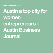 Austin A Top City For Women Entrepreneurs Austin Business Journal Business Journal Female Entrepreneur Women