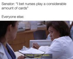 Check spelling or type a new query. Senator I Bet Nurses Play A Considerable Amount Of Cards Everyone Else Pissing Off The Nurses Stupid I Bet Meme On Me Me
