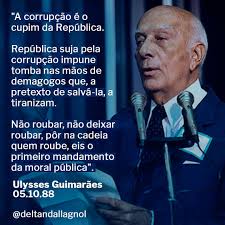 A corrupção é o cupim da República. República suja pela corrupção impune  tomba nas mãos de demagogos que, a pretexto de salvá-la, a tiranizam. Não  roubar, não deixar roubar, pôr na cadeia