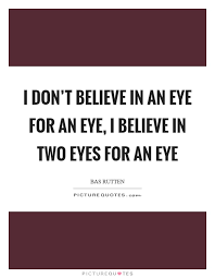 I Don T Believe In An Eye For An Eye I Believe In Two Eyes For Picture Quotes