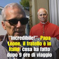 Incredibile!''. Papa Leone, il fratello è in Italia: cosa ha fatto dopo 9  ore di viaggio ⤵️⤵️