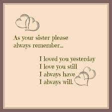 As Your Sister Please Always Remember I Loved You Yesterday I Love You Still I Always Have I Always Will Sister Quotes Sisters Quotes Love My Sister