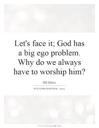 Top 10 Ego Problem Quotes Let S Face It God Has A Big Ego Problem Why Do We Always Have To Worship Him Problem Quotes Ego Big Ego