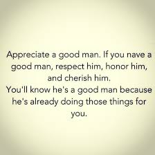 Appreciate A Good Man If You Have A Good Man Respect Him Honor Him And Cherish Him You Ll Kno Good Man Quotes Appreciate You Quotes Respect Yourself Quotes