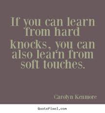 If you can learn from hard knocks, you can also learn.. Carolyn ... via Relatably.com