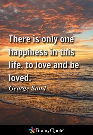 There is only one happiness in life, to love and to be loved george sand. George Sand Quotes Sand Quotes John Dewey Quotes True Friendship