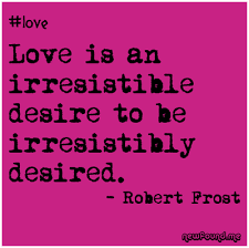 Love Is An Irresistible Desire To Be Irresistibly Desired Love Is An Irresistible Desire To Be Irresistibly Desired Robert Frost Robert Frost Words Desiree