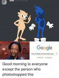 Beek Today At 145 Am Google Leiyinglo How To Delete Someone Else S Post Google Search Im Feeling Lucky Good Morning To Everyone Except The Person Who Photoshopped This Google Meme On