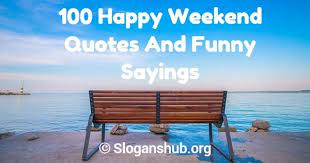 A very good luck to the new chapter of your life. 100 Happy Weekend Quotes And Funny Sayings Slogans Hub