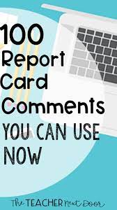 Be specific about areas of difficulty in these comments and don't be afraid to ask for a parent's help. 100 Report Card Comments You Can Use Now The Teacher Next Door