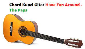 Chord Kunci Gitar Have Fun Around The Paps Calonpintar Com