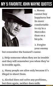 John wayne quotes are still very important today.his spoken sentences are very popular and famous. My 5 Favorite John Wayne Quotes Name 2 Forgive But Remember The Bastard S Ifunny