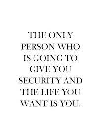 The Only Person Who Is Going To Give You Security And The Life You Want Is You Quotes To Live By Life Quotes Inspirational Words